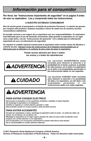 Page 6–Ó 6 –Ó
ADVERTENCIA
PARA EVITAR CHOQUE EL7CTRICO \ANunca pase la aspiradora en las\A superficies h?medas o mojadas ni aspire \Aln el:ctrico gas\Atado o ron el:ctrico o con aspiradora\A.
Use la aspiradora y los accesorios \A?nicamente en manera descrita en este ma\Anual. No es recomendable un cord>n el:ctrico adic\Aional.
Informaci>n para el consumidor
Por favor, lea “Instrucciones importantes de seguridad” en la p8gina 9 antes
de usar su aspiradora.  Lea y comprenda todas las instrucciones.
A NUESTRO...