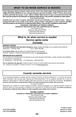 Page 60Printed in ChinaACØ1ZDRJZØØØImpreso en ChinaCØ1ZDRJØØØØØImprim: en Chine
–Ó 60 –Ó
PANASONIC CONSUMER ELECTRONICS COMPANY
DIVISION OF MATSUSHITA ELECTRIC CORPORATION OF AMERICA One Panasonic Way
Secaucus, New Jersey 07094 World Wide Web Address
http://wwwØ”panasonicØ”com
If  your  Panasonic  Vacuum  Cleaner  needs  service,  look  in  the  yellow  pages  of  the  telephone  book  under
HOME APPLIANCE  SERVICE  for  your  nearest  Panasonic  Services  Company  (“PASC”)  Factory  Servicenter,
or PASC...