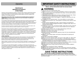 Page 5- 48 -
When using your vacuum cleaner, basic precautions should always be followed
READ ALL INSTRUCTIONS BEFORE USING THIS VACUUM CLEANER
WARNING
To reduce the risk of fire, electrical shock, injury:
1. Readall instructions in this manual before assembling or using your vacuum cleaner.
2. Useyour vacuum cleaner only as described in this manual. Use only with Panasonic
recommended attachments.
3. Disconnectelectrical supply before servicing or cleaning out the brush area. Failure
to do so could result in...