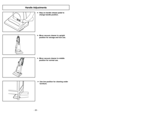 Page 20- 20 -
Handle Adjustments
- 29 -
➢
➢Step on handle release pedal to
change handle position.➢ ➢Use low position for cleaning under
furniture.➢ ➢Move vacuum cleaner to middle
position for normal use.➢ ➢Move vacuum cleaner to upright
position for storage and tool use.
AVERTISSEMENT
Risque de chocs électriques ou de lésions
corporelles.
Débrancher avant d’entretenir ou de nettoyer l’appa- reil. L’omission de débrancher pourrait provoquer des
chocs électriques ou des lésions corporelles du fait
que...