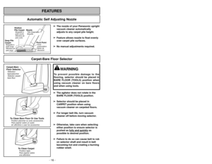 Page 16- 16 -
FEATURES
Automatic Self Adjusting Nozzle
➢
➢The nozzle of your Panasonic upright
vacuum cleaner automatically
adjusts to any carpet pile height.
➢ ➢ Feature allows nozzle to float evenly
over carpet pile surfaces.
➢ ➢ No manual adjustments required.
Shallow
Pile CarpetMoquette à
poils courts
Alfombra de
pelo corto
Deep Pile
CarpetMoquette à
poils longs
Alfombra de
pelo largo
NozzleTête daspiration
Boquilla
Pivot PointPoint
d’articulation
Botón de
liberación
Carpet-Bare Floor Selector
Carpet-Bare...