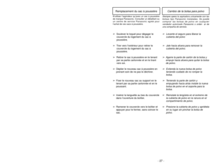 Page 27- 22 -
- 27 -Cambio de la bolsa para polvo
Remplacement du sac à poussière
Siempre opere la aspiradora unicamente con las
bolsas tipo Panasonic instaladas. Se 
puede
comprar las bolsas de polvo en cualquier
vendedor autorizado Panasonic o orden  ar de
una compañía de servicio.➢
Levante el seguro para liberar la
cubierta del polvo
➢
Jale hacia afuera para remover la
cubierta del polvo.
➢
Agarre la parte de cartón de la bolsa y
empuje hacia afuera para quitar la bolsa
de polvo .
➢
Extienda la nueva bolsa...