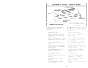 Page 37- 12 -
Attaching Handle
ASSEMBLY
HandleMango MancheScrewTornillo
VisHoleOrificio
Orifice
Handle ScrewVis du manche
Tornillo del mangoPower CordCordon d’alimentation
CordóneléctricoRetainer
(Plug Head)Agrafe de fixation de
la fiche du cordon
Clavija
1)
➢ ➢
DO NOT plug in until assembly is
complete.
➢ ➢
Remove handle screw.
➢ ➢
Insert handle with cord hooks to the
back of the vacuum cleaner.
2)
➢ ➢
Insert screw.
➢ ➢
Tighten screw.
3)
➢ ➢
Push power cord into cord clip.
4)
➢ ➢
Wrap power cord around cord...