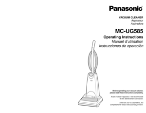 Page 1Before operating your vacuum cleaner,
please read these instructions completely.
Avant d’utiliser l’appareil, il est recommandé
de lire attentivement ce manuel.
Antes de usar su aspiradora, lea
completamente estas instrucciones por favor.VACUUM CLEANER
Aspirateur
Aspiradora
MC-UG585
Operating Instructions
Manuel d’utilisation
Instrucciones de operación
PANASONIC CONSUMER ELECTRONICS COMPANY
DIVISION OF MATSUSHITA ELECTRIC CORPORATION OF AMERICA
One Panasonic Way
Secaucus, New Jersey 07094
World Wide Web...