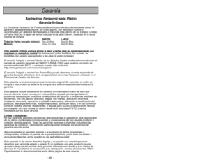 Page 44- 44 -
- 5 -
Garantía
A As
sp
pi
ir
ra
ad
do
or
ra
as
s 
 P
Pa
an
na
as
so
on
ni
ic
c 
 s
se
er
ri
ie
e 
 P
Pl
la
at
ti
in
no
o
G Ga
ar
ra
an
nt
tí
ía
a 
 l
li
im
mi
it
ta
ad
da
a
La Companía Panasonic de Productos Electronicos (referido colectivamente como el
garánte) reparará éste producto, sin costo alguno, con repuestos nuevos o
reconstruidos por defectos de materiales o mano de obra, dentro de los Estados Unidos
o Puerto Rico por el lapso de tiempo indicado en la tabla inferior , iniciando en la...