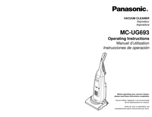 Page 1Before operating your vacuum cleaner,
please read these instructions completely.
Avant d’utiliser l’appareil, il est recommandé de lire attentivement ce manuel.
Antes de usar su aspiradora, lea
completamente estas instrucciones por favor.
VACUUM CLEANER Aspirateur
Aspiradora
MC-UG693
Operating Instructions Manuel d’utilisation
Instrucciones de operación
Printed in Mexico
ACØ1ZDJUZØØØ
Impreso en Mexico
CØ1ZDJUØØØØØ
Imprimé au Mexique
- 76 -
PANASONIC CONSUMER ELECTRONICS COMPANY
DIVISION OF MATSUSHITA...