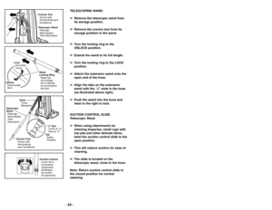 Page 24TELESCOPING WAND:➢
➢ Remove the telescopic wand from
its storage position.
➢ ➢ Remove the crevice tool from its
storage position in the wand. 
➢ ➢ Turn the locking ring to the
UNLOCK position. 
➢ ➢ Extend the wand to its full length. 
➢
➢ Turn the locking ring to the LOCK
position. 
➢ ➢ Attach the extension wand onto the
open end of the hose.
➢ ➢ Align the tabs on the extension
wand with the “J” slots in the hose
(as illustrated above right). 
➢ ➢ Push the wand into the hose and
twist to the right to...