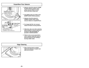 Page 30- 30 -
Carpet/Bare Floor Selector
CARPETBARE FLOOR
(TOOLS)
To Clean Bare
Floor Or Use
ToolsPosition plancher
ou avec accessoires Para aspirar sobre un suelo
sin alfombra o usar los accesorios
To Clean CarpetPosition tapis
Para aspirar sobre
una alfombra
Carpet/Bare Floor Selector Sélecteur tapis/plancher
Selector de pisos con
alfombra y sin alfombra
➢
➢ Selector should be placed in BARE
FLOOR (TOOLS) position when
using vacuum cleaner on bare
floors and when using tools.
➢ ➢ The agitator does not rotate...