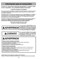 Page 4- 4 -
ADVERTENCIA
PARA EVITAR CHOQUE ELÉCTRICO Nunca pase la aspiradora en las superficies húmedas o mojadas ni aspi\
re líquidos.
No mantenga la aspiradora a la intemperie.
Cambie en seguida un cordón eléctrico gastado o roído.
Desconéctela cuando no la está usando y antes de darle servicio.PARA EVITAR ACCIDENTESExcepto las aspiradoras a mano, mantenga la aspiradora sobre el suelo - \
no sobre las sillas, las
mesas, los escalones, las escaleras, etc. 
Mantenga la aspiradora en un lugar seguro después de...