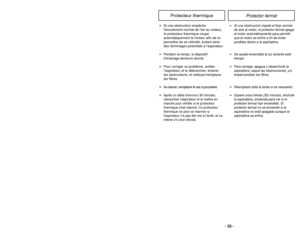 Page 33Protector termal
Protecteur thermique
➢
Si una obstrucción impide el flujo normal
de aire al motor, el protector termal apaga
el motor automáticamente para permitir
que el motor se enfríe a fin de evitar
posibles daños a la aspiradora.
➢
Se queda encendida la luz durante este
tiempo.
➢
Para corregir, apague y desenchufe la
aspiradora, saque las obstrucciones, y/o
limpie/cambiar los filtros.
➢
Reemplace toda la bolsa si es necesario.
➢
Espere unos treinta (30) minutos, enchufe
la aspiradora, encienda para...