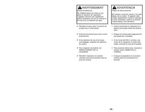 Page 65ASSEMBLY
WARNING
Electrical Shock Hazard
Do not plug into the electrical supply until the assembly is complete. F\
ailure to do so
could result in electrical shock or injury.
➢
➢
Attach stretch hose end to nozzle as
shown.
Attaching Hose
- 12 -- 65 -
➢
➢
Remettre le tuyau dans l’ouverture de
la base d’où il a été enlevé.  
➢ ➢ Enfoncer fermement pour avoir un bon
branchement.
➢ ➢ Si les alentours du sac et du tuyau
sont dégagés, inspecter les alentours
du suceur.  
➢ ➢ Pour inspecter cet endroit, voir...