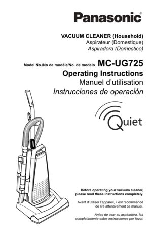 Page 1Before operating your vacuum cleaner,
please read these instructions completely.
Avant d’utiliser l’appareil, il est recommandé de lire attentivement ce manuel.
Antes de usar su aspiradora, lea
completamente estas instrucciones por favor.
VACUUM CLEANER (Household) Aspirateur (Domestique)Aspiradora (Domestico)
Model No./No de modè le/No. de modeloMC-UG725
Operating Instructions Manuel d’utilisation
Instrucciones de operación 