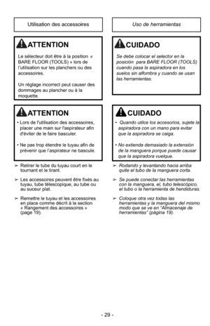 Page 29- 29 -
Uso de herramientasUtilisation des accessoires
ATTENTION
• Lors de l'utilisation des accessoires,placer une main sur l'aspirateur afin
d'éviter de le faire basculer.
• Ne pas trop étendre le tuyau afin de prévenir que l’aspirateur ne bascule.
CUIDADO
•  Quando utilce los accesorios, sujete laaspiradora con un mano para evitar
que la aspiradora se caiga.
• No extienda demasiado la extensión
de la manguera porque puede causar
que la aspiradora vuelque.
➢ Rodando y levantando hacia...
