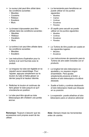 Page 31- 31 -
➢Le suceur plat peut être utilisé dans
les conditions suivantes :
• Meubles
• Coussins
• Rideaux
• Escaliers
• Murs
➢ La brosse à épousseter peut être
utilisée dans les conditions suivantes :
• Meubles
• Rideaux
• Escaliers
• Murs ➢
La herramienta para hendiduras se
puede utilizar en los puntos
siguientes: 
•
Muebles
•Cojines
•Cortinas
•Escaleras
•Paredes
➢ El cepillo para sacudir se puede
utilizar en los puntos siguientes: 
•
Muebles
•Cortinas
•Escaleras
•Paredes
Nota:  Siempre limpie las...