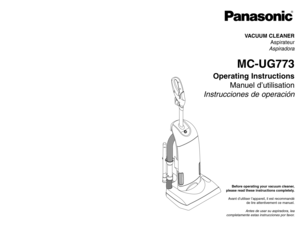 Page 1POWERPOWER
Before operating your vacuum cleaner,
please read these instructions completely.
Avant d’utiliser l’appareil, il est recommandé
de lire attentivement ce manuel.
Antes de usar su aspiradora, lea
completamente estas instrucciones por favor.VACUUM CLEANER
Aspirateur
Aspiradora
MC-UG773
Operating Instructions
Manuel d’utilisation
Instrucciones de operación
Printed in Mexico
ACØ1ZDDXZØØØ
Imprimé au Mexique
CØ1ZDDX1ØØØØ
Impreso en Mexico
- 48 -
PANASONIC CONSUMER ELECTRONICS COMPANY
DIVISION OF...