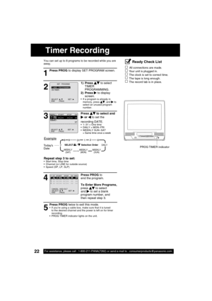 Page 2222For assistance, please call : 1-800-211-PANA(7262) or send e-mail to : consumerproducts@panasonic.com22For assistance, please call : 1-800-211-PANA(7262) or send e-mail to : consumerproducts@panasonic.com
Press PROG to 
end the program.
To Enter More Programs, 
press 
    to select 
and    to set a blank 
program number, and 
then repeat step 3.
4
P  DT  START    STOP    CH  SPD
1            day  9 : 00 p  12 : 00a  08     SP2   -- -- : --   -- : --  --  --3   -- -- : --   -- : --  --  --4   -- -- : --...