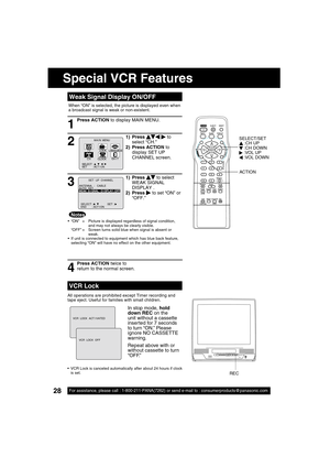 Page 2828For assistance, please call : 1-800-211-PANA(7262) or send e-mail to : consumerproducts@panasonic.com28For assistance, please call : 1-800-211-PANA(7262) or send e-mail to : consumerproducts@panasonic.com
1) Press     to select 
WEAK SIGNAL 
DISPLAY .
2) Press 
   to set “ON” or 
“OFF.”
1) Press       
 to 
select “CH.”
2) Press ACTION to 
display SET UP 
CHANNEL screen.
When “ON” is selected, the picture is displayed even when 
a broadcast signal is weak or non-existent.
ANTENNA  :   CABLE
AUTO...