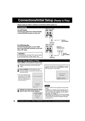 Page 88For assistance, please call : 1-800-211-PANA(7262) or send e-mail to : consumerproducts@panasonic.com8
VHF/UHF
VHF/UHF
VHF/UHF
VHF/UHF
 2 /  6 / 2003  THU 12 : 00PMDST : ON
A
UTO  CLOCK   SET
COMPLETED
SETT I NG : CH 1 0
If AUTO CLOCK SET IS INCOMPLETE screen 
appears, set the clock using MANUAL CLOCK 
SET procedure on next page.
AUTO  CLOCK   SET
IS INCO
MPLETE
PLEASE   SET   CLOCK   BY
PRESSING   ACTION   KEY
  Initial Setup (Ready to Play)
1
Plug the unit power cord into AC wall 
outlet. 
  If you...