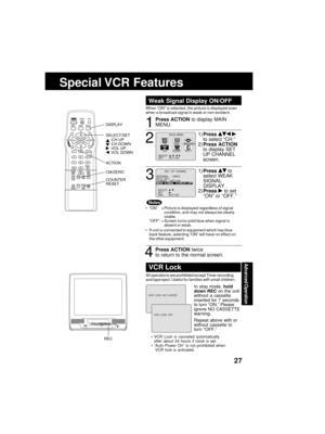 Page 27Advanced üfperaübion
27
VIDEO IN AUDIO INPOWER VOL CHSTOP/EJECT REW/PLAY/REPEATFF/ REC TIMER/FMACTIONREC ON TIMERVIDEO IN AUDIO INPOWER VOL CHSTOP/EJECT REW/
PLAY/REPEATFF/ REC TIMER/FMACTIONREC ON TIMERPROG TIMERPROG TIMER
Special VCR Feaübures
Whe?f “ON” is selecte?é, the picture is ?éisplaye?é eve?f
whe?f a broa?écast sig?fal is weak or ?fo?f-existe?ft.
ANTENNA  :   CABLE
AUTO   SETCHANNEL  CAPT I ONWEAK  SEAK  S I GNAL   GNAL   D I SPLAYSPLAY : OFFOFF
SELECT :          SET       :      
END       :...