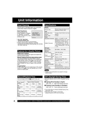 Page 44For assistance, please call : 1-800-211-PANA(7262) or send e-mail to : consumerproducts@panasonic.com4
Unit Information
Playing older or damaged tapes may eventually 
cause video heads to become clogged.
  Speci cations
 Designs and spec i   
ca tions are sub ject to change 
without no tice.
V I DEO  HEADS  MAY
NEED  CLEAN I NG  PL EASE   I NSERT  HEAD CLEAN I NG  CASSETTE 
OR  REFER   TO  MANUAL 
END : PLAY
  Head Cleaning
 
Record/Playback Time
Only use tapes with the  
 mark in this unit.Unit auto...