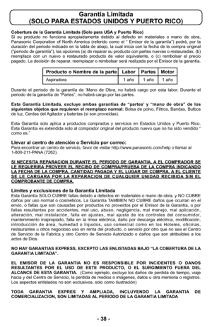 Page 38Garantía Limitada 
(SOLO PARA ESTADOS UNIDOS Y PUERTO RICO)
Cobertura de la Garantía Limitada (Solo para USA y Puerto Rico) 
Si su producto no funciona apropiadamente debido al defecto en materiales o mano de obra,
Panasonic Corporation of North America (referido como el “ Emisor de la garantía”) podrá, por la
duración del periodo indicado en la tabla de abajo, la cual inicia con la fecha de la compra original
(“periodo de garantía”), las opciones (a) de reparar su producto con partes nuevas o...