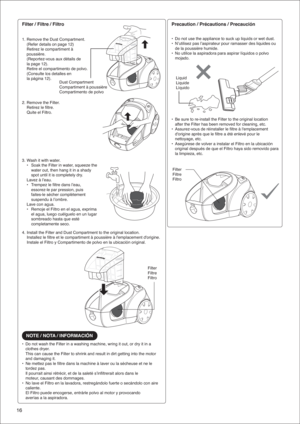 Page 1616
Filter / Filtre / Filtro
1. Remove the Dust Compartment. 
  (Refer details on page 12)
  Retirez le compartiment à 
 poussière.
  (Reportez-vous aux détails de 
  la page 12).
 Retire el compartimento de polvo.
  (Consulte los detalles en 
  la página 12).
2. Remove the Filter.
  Retirez le filtre.
  Quite el Filtro.
3. Wash it with water.
  •  Soak the Filter in water, squeeze the 
    water out, then hang it in a shady 
    spot until it is completely dry.
  Lavez à l’eau.
  •  Trempez le filtre...