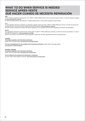 Page 2020
USA 
If your Panasonic appliance needs service, call 1-800-211-PANA (7262) toll free to find a convenient service center. Or, visit the Panasonic website 
at: www.us.panasonic.com/help
DO NOT send the product to the Executive or Regional Sales offices. They are NOT equipped to make repairs.
É.-U.
Si votre aspirateur Panasonic nécessite une réparation, appeler la\
 ligne sans frais 1-800-211-PANA (7262) pour trouver un centre de service près 
de votre domicile. Vous pouvez aussi consulter le site Web...