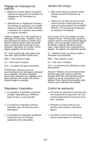 Page 21- 21 -
Ajustes del mango
Réglage de l’inclinaison du
manche
➢Baisser le manche depuis sa position
verticale en appuyant sur la pédale de
dégagement de l’inclinaison du
manche.
➢Sélectionner un réglage de la hauteur
des brosses en appuyant sur la petite
pédale à l'arrière de la tête motorisée.
L'indicateur de la hauteur des brosses
en indique la position. 
Uti li ser le ré gla ge “XLO” afin d’op ti mi ser le
net toya ge en pro fon deur. Tou te fois, il peut
être né ces sai re de re le ver la hau...