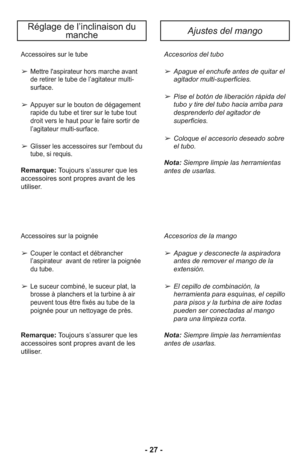 Page 27Accesorios del tubo
➢Apague el enchufe antes de qui tar el
agitador multi-superficies.
     
➢Pise el botón de liberación rápida del
tubo y tire del tubo hacia arriba para
desprenderlo del agitador de
superficies.
➢Colo que el acce so rio dese ado sobre
el tubo.
Nota: Siempre limpie las herramientas
antes de usarlas.Accessoires sur le tube
➢Mettre l'aspirateur hors marche avant
de retirer le tube de l’agitateur multi-
surface.
➢Appuyer sur le bouton de dégagement
rapide du tube et tirer sur le tube...