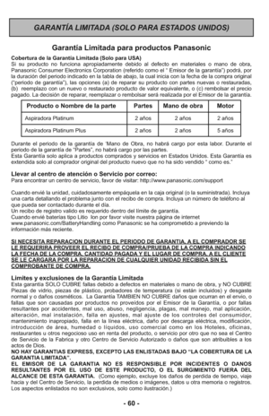 Page 60GARANTÍA LIMITADA (SOLO PARA ESTADOS UNIDOS)
- 60 -
Garantía Limitada para productos Panasonic
Cobertura de la Garantía Limitada (Solo para USA) 
Si su producto no funciona apropiadamente debido al defecto en materiales o mano de obra,
Panasonic Consumer Electronics Corporation (referido como el “ Emisor de la garantía”) podrá, por
la duración del periodo indicado en la tabla de abajo, la cual inicia con la fecha de la compra original
(“periodo de garantía”), las opciones (a) de reparar su producto con...