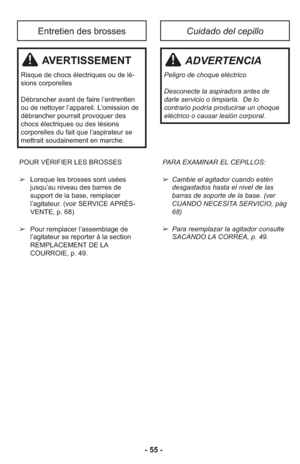Page 55AVERTISSEMENT
Ris que de chocs élec tri ques ou de lé -
sions corpo rel les
Dé bran cher avant de faire l’entrentien
ou de nettoyer l’ap pa reil. L’omis sion de
dé bran cher pour rait pro vo quer des
chocs élec tri ques ou des lé sions
corporel les du fait que l’aspira teur se
met trait sou dai ne ment en mar che.
Entretien des brossesCuidado del cepillo
ADVERTENCIA
Peli gro de cho que eléc trico
Des co necte la aspi ra dora antes de
darle servicio o lim piarla.  De lo
contrario podría producirse un cho...