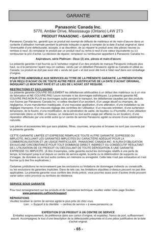 Page 65- 65 -
Panasonic Canada Inc.5770, Ambler Drive, Mississauga (Ontario) L4W 2T3
PRODUIT PANASONIC - GARANTIE LIMITÉE
Panasonic Canada Inc. garantit que ce produit est exempt de défauts de matériaux et de main-d’œuvre dans un
contexte d’utilisation normale pendant la période indiquée ci-après à compter de la date d’achat original et, dans
l’éventualité d’une défectuosité, accepte, à sa discrétion, de (a) réparer le produit avec des pièces neuves ou
remises à neuf, (b) remplacer le produit par un produit...