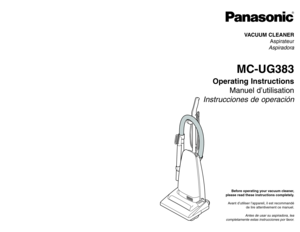 Page 1Before operating your vacuum cleaner,
please read these instructions completely.
Avant d’utiliser l’appareil, il est recommandé
de lire attentivement ce manuel.
Antes de usar su aspiradora, lea
completamente estas instrucciones por favor.VACUUM CLEANER
Aspirateur
Aspiradora
MC-UG383
Operating Instructions
Manuel d’utilisation
Instrucciones de operación
Printed in China
ACØ1ZDFJZØØØImprimé en Chine
CØ1ZDFJ2ØØØØImpreso en China
- 44 -
PANASONIC CONSUMER ELECTRONICS COMPANY
DIVISION OF MATSUSHITA ELECTRIC...