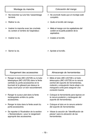 Page 19- 19 -
Almacenaje de herramientasRangement des accessoires
➢Meta el tubo (MC-UG728) o el tubo
telescopico (MC-UG729) en la ranura
central del soporte de herramientas,
rodando y empujando hacia abajo a la
manguera corta para asegurar una
conexión buena.
➢Coloque la herramienta para tapices en
la ranura posterior y rectangular del
soporte de herramientas.
➢Coloque el tubo en la ranura anterior
del soporte de herramientas.
➢Véase la sección de “Identificación de
piezas” para la ubicación de las...