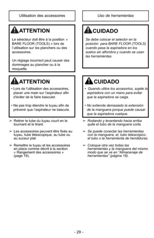 Page 29- 29 -
Uso de herramientasUtilisation des accessoires
ATTENTION
• Lors de l'utilisation des accessoires,
placer une main sur l'aspirateur afin
d'éviter de le faire basculer.
• Ne pas trop étendre le tuyau afin de
prévenir que l’aspirateur ne bascule.
CUIDADO
•  Quando utilce los accesorios, sujete la
aspiradora con un mano para evitar
que la aspiradora se caiga.
•No extienda demasiado la extensión
de la manguera porque puede causar
que la aspiradora vuelque.
➢Rodando y levantando hacia...