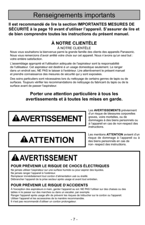 Page 7- 7 -
Porter une attention particulière à tous les
avertissements et à toutes les mises en garde.
AVERTISSEMENT
POUR PRÉVENIR LE RISQUE DE CHOCS ÉLECTRIQUESNe jamais utiliser l’aspirateur sur une surface humide ou pour aspirer des liquides.
Ne jamais ranger l’appareil à l’extérieur.
Remplacer immédiatement tout cordon d’alimentation usé ou éraillé.
Débrancher l’appareil de la prise secteur après usage et avant tout entretien.
POUR PRÉVENIR LE RISQUE D’ACCIDENTSÀ l'exception des aspirateurs à main,...