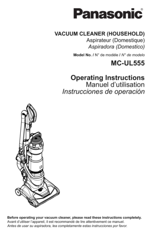 Page 1Before operating your vacuum cleaner, please read these instructions completely.
Avant d’utiliser l’appareil, il est recommandé de lire attentivement ce manuel.
Antes de usar su aspiradora, lea completamente estas instrucciones por favor.
VACUUM CLEANER (HOUSEHOLD)
Aspirateur (Domestique)
Aspiradora (Domestico)
Model No. / N° de modèle / N° de modelo
MC-UL555
Operating Instructions
Manuel d’utilisation
Instrucciones de operación...