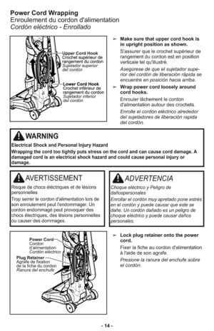 Page 14- 14 -➢Make sure that upper cord hook is
in upright position as shown.
S'assurer que le crochet supérieur de
rangement du cordon est en position
verticale tel qu'illustré.
Ase gú re se de que el su je ta dor su pe -
rior del cor dón de li be ra ción rá pi da se
encuen tre en po si ción hacia arriba. 
➢Wrap power cord loosely around
cord hooks.
Enrouler lâchement le cordon
d'alimentation autour des crochets.
Enrolle el cordón eléctrico alrededor
del sujetadores de liberación rapida
del...