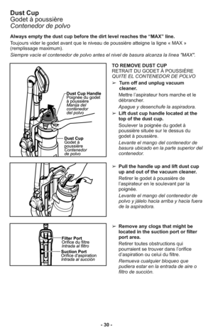 Page 30- 30 - Always empty the dust cup before the dirt level reaches the “MAX” line.
Toujours vider le godet avant que le niveau de poussière atteigne la ligne « MAX »
(remplissage maximum). 
Siempre vacíe el contenedor de polvo antes el nivel de basura alcanza la línea "MAX". 













 













 













 




























 













 









































 













 

...