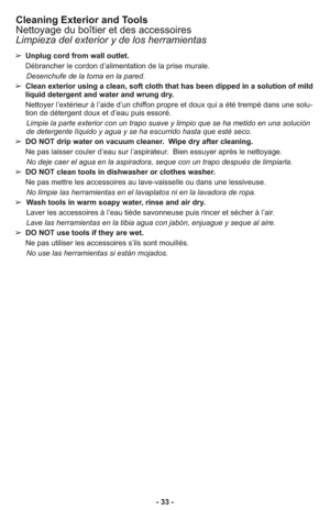 Page 33- 33 - ➢ Unplug cord from wall outlet.
     Débrancher le cordon d’alimentation de la prise murale.
     Desenchufe de la toma en la pared.
➢ Clean exterior using a clean, soft cloth that has been dipped in a solution of mild
liquid detergent and water and wrung dry.
     Nettoyer l’extérieur à l’aide d’un chiffon propre et doux qui a été trempé dans une solu-
tion de détergent doux et d’eau puis essoré.
     Limpie la parte exterior con un trapo suave y limpio que se ha metido en una solución
de...
