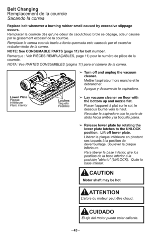 Page 43➢ Release lower plate by rotating the
lower plate latches to the UNLOCK
position.  Lift off lower plate.
     Libérer la plaque inférieure en pivotant
ses taquets à la position de
déverrouillage. Soulever la plaque
inférieure.
     Para liberar la base inferior, gire los
pestillos de la base inferior a la
posición "abierto" (UNLOCK). Quite la
base inferior. ➢ Turn off and unplug the vacuum
cleaner.
     Mettre l’aspirateur hors marche et le
débrancher.
     Apague y desconecte la aspiradora.
➢...