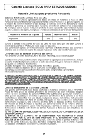 Page 54- 54 -
Garantía Limitada para productos Panasonic
Cobertura de la Garantía Limitada (Solo para USA) 
Si su producto no funciona apropiadamente debido al defecto en materiales o mano de obra,
Panasonic Consumer Electronics Corporation (referido como el “ Emisor de la garantía”) podrá, por
la duración del periodo indicado en la tabla de abajo, la cual inicia con la fecha de la compra original
(“periodo de garantía”), las opciones (a) de reparar su producto con partes nuevas o restauradas,
(b)  reemplazo...