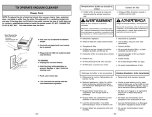 Page 22NOTE: To reduce the risk of electrical shock, this vacuum cleaner has a polarized
plug - one blade is wider than the other. This plug will fit in a polarized outlet only
one way. If the plug does not fit fully in the outlet, reverse the plug. If it still does not
fit, contact a qualified electrician to install the proper outlet. DO NO
T CHANGE 
THE
PLUG IN ANY 
WAY. Only use outlets near the floor.
Power Cord
TO OPERATE VACUUM CLEANER
Cord Rewind BarAlmacenamiento del
cordon eléctrico Bouton de rappel
du...
