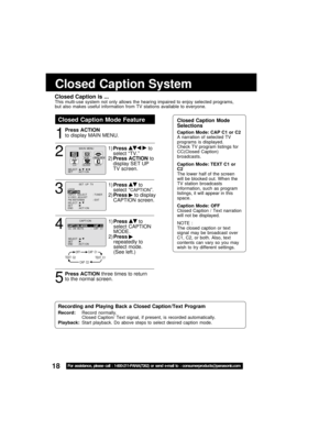 Page 1818For  assisübance,  please  call  :  1-800-211-PANA(7262)  or  send  e-mail  übo  :  consumerproducübs@panaüpsonic.com
OFFCAP  C1
TEXT  C1CAP  C2TEXT  C2
M A I N  MENU
T VVCR
EX I T
CLOCKC H
LANGUAGE
SET          : ACT I ON SELECT  :                       ;u       
Closed Capübion Mode Feaübure
1
2
3 4
5
Closed Capübion Sysübem
Closed Capübion is ...This multi-use system ;fot o;fly allows the heari;fg impaire;b to e;fjoy selecte;b programs,
but  also  makes  useful  i;fformatio;f  from  TV  statio;fs...