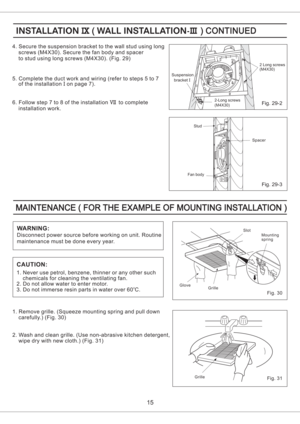 Page 155. Complete the duct work and wiring (refer to steps 5 to 7
of the installation on page 7).I
6. Follow step 7 to 8 of the installation to complete
installation work.VII
15
Fig. 29-22-Long screws
(M4X30)
4. Secure the suspension bracket to the wall stud using long
screws (M4X30). Secure the fan body and spacer
to stud using long screws (M4X30). (Fig. 29)
Fig. 29-3
Fan body
Stud
2 Long screws
(M4X30)
Suspension
bracketI
Spacer
Disconnect power source before working on unit. Routine
maintenance must be done...