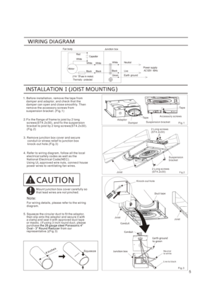 Page 55
Fan bodyJunction box
1. B ef or e ins t al lat i on, r em ov e t he t ap e f r om     da mp er and a dap t or, an d c he ck t h at t he     da mp er can o pen a nd cl os e s mo ot h ly. T h en     r em ov e t he ac ce ss or y s cr e ws f r o m     s usp en sio n br ac ke t . ( F ig. 1 )
2.
    
F ix t he f l ang e of f r am e t o j ois t b y 2 l ong     s cr ew s ( S T 4 . 2x 30) , an d f i x t h e su sp en sio n     br a ck et t o joi st by 2 lon g sc r e w s( S T 4. 2 x30 ) .    ( F ig . 2)
4. R ef e...