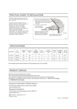 Page 8F V- 0 5 VS3
F V- 0 8 VS3
F V- 1 0 VS3
1 6
2 2
6 0
3 0
0 .4
1 .0
1 .4
7 0 6
7 7 9
8 6 9
6 .8 / 3 .1
6 .8 / 3 .11 0 0
6 .8 / 3 .1
T 0 513 - 0   08 V S 30 42 0
P o we r c on sum pt ion( W )
F i g.1 3
20 13
Properly  insulate  the  area  around  thefan  to  minimize  building  heat  loss  and gain.  (Fig.13)
Loose  f ill  or  batt  insulation  can  be placed  directly  over  the  fan  housing  in the  attic.  Our  fans  and  f an/ light combinat ion  units  do  not  creat e excessive  heat  that  is  a...