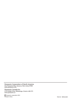 Page 16T0212-0   08VSL2420Panasonic Corporation of North America
One Panasonic Way, Secaucus, New Jersey 07094
www.panasonic.com
Panasonic Canada lnc.
5770 Ambler Drive, Mississauga, Ontario L4W 2T3
www.panasonic.ca
Printed in China Panasonic corporation 2012 
