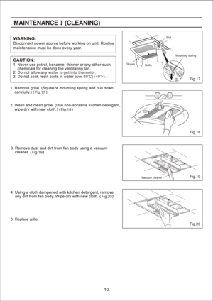 Page 10
Fig.17
Fig.18
Fig.19
Fig.20Fig.17
Fig.18
Fig.19
Fig.20 oo
60 C(140 F).
MAIN TENANC E    (CLEANIN G)
 2 1Slot
Mounting spring
Grille
Gloves
Vacuum cleaner 1
5. Replace grille.Do not allow
 any water to  get into the motor. 