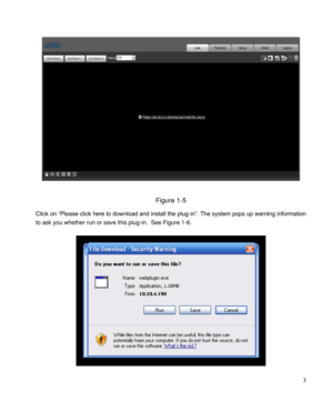 Page 8                                              
 3 
 
 
Figure 1-5  
Click on “Please click here to download and install the plug-in”. The system pops up warning information 
to ask you whether run or save this plug-in.  See Figure 1-6.  
 
  